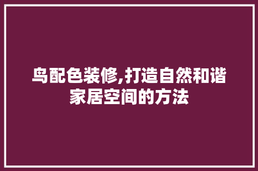 鸟配色装修,打造自然和谐家居空间的方法