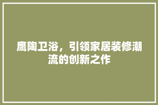 鹰陶卫浴，引领家居装修潮流的创新之作