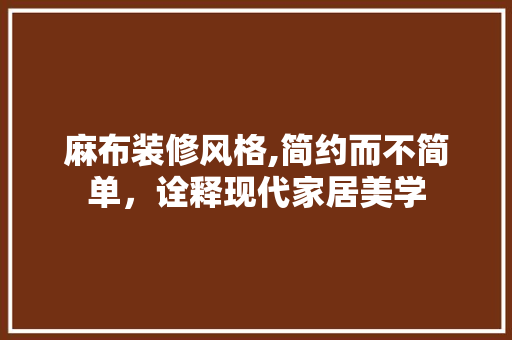 麻布装修风格,简约而不简单，诠释现代家居美学