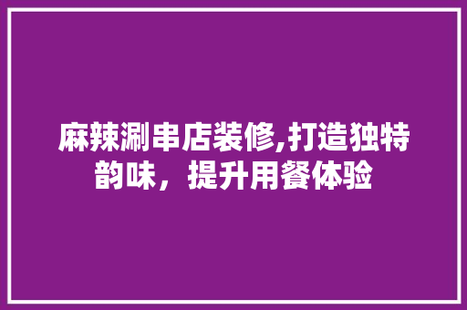 麻辣涮串店装修,打造独特韵味，提升用餐体验