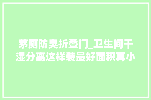 茅厕防臭折叠门_卫生间干湿分离这样装最好面积再小也能实用又美观
