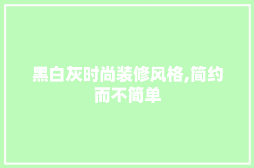 黑白灰时尚装修风格,简约而不简单