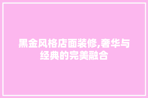 黑金风格店面装修,奢华与经典的完美融合