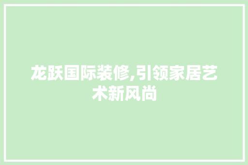 龙跃国际装修,引领家居艺术新风尚