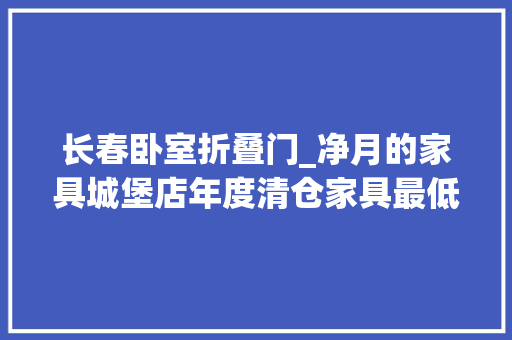 长春卧室折叠门_净月的家具城堡店年度清仓家具最低2折起