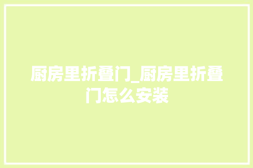厨房里折叠门_厨房里折叠门怎么安装
