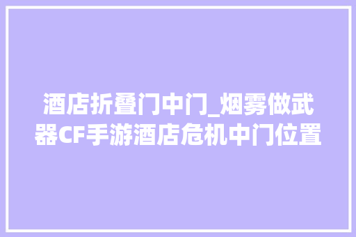 酒店折叠门中门_烟雾做武器CF手游酒店危机中门位置攻防策略