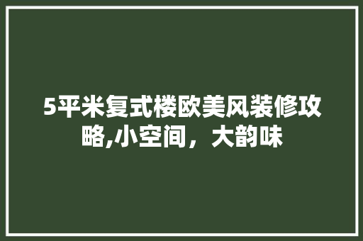 5平米复式楼欧美风装修攻略,小空间，大韵味