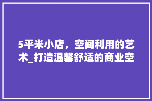 5平米小店，空间利用的艺术_打造温馨舒适的商业空间