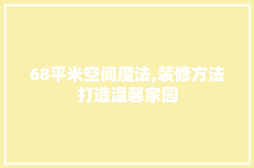 68平米空间魔法,装修方法打造温馨家园