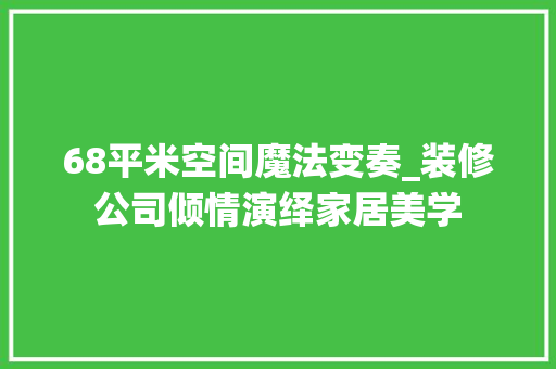 68平米空间魔法变奏_装修公司倾情演绎家居美学
