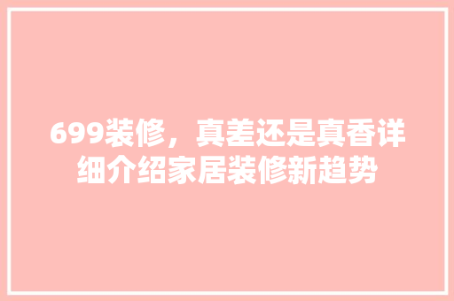 699装修，真差还是真香详细介绍家居装修新趋势