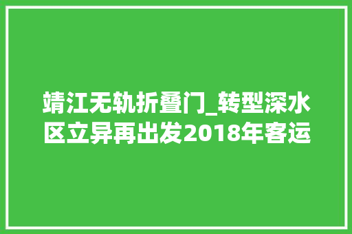 靖江无轨折叠门_转型深水区立异再出发2018年客运领域年度盘点