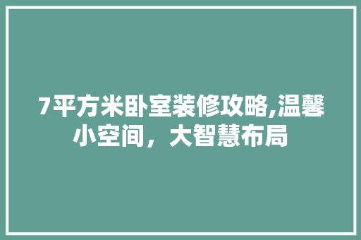 7平方米卧室装修攻略,温馨小空间，大智慧布局