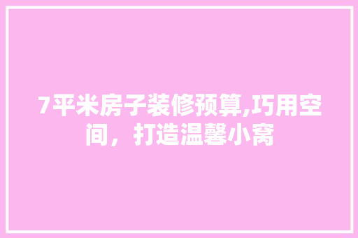 7平米房子装修预算,巧用空间，打造温馨小窝
