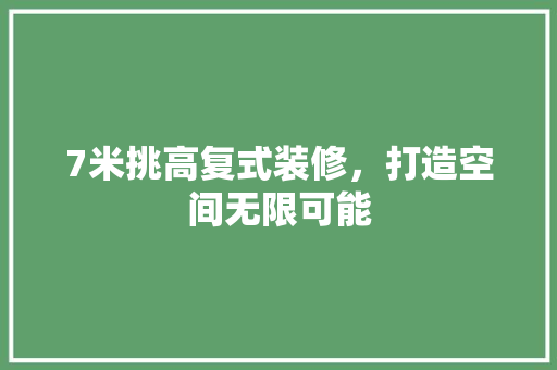 7米挑高复式装修，打造空间无限可能