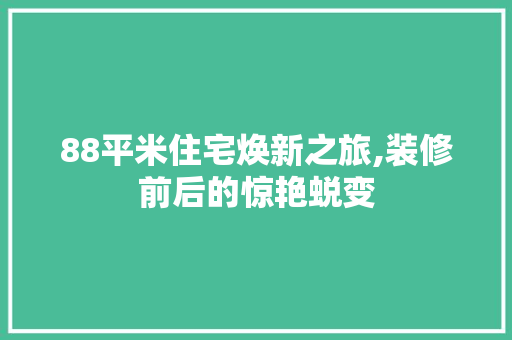 88平米住宅焕新之旅,装修前后的惊艳蜕变