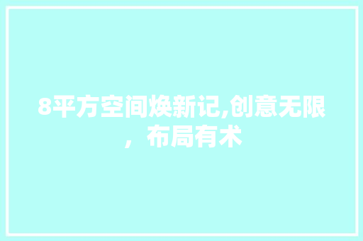 8平方空间焕新记,创意无限，布局有术