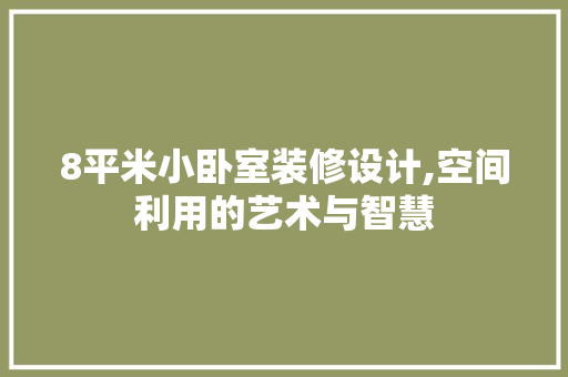 8平米小卧室装修设计,空间利用的艺术与智慧