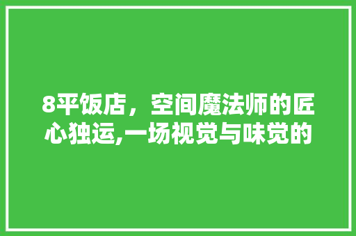 8平饭店，空间魔法师的匠心独运,一场视觉与味觉的双重盛宴