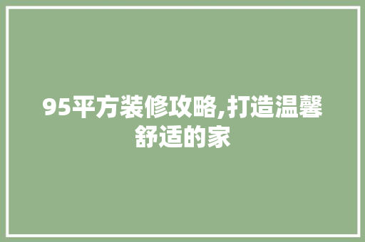 95平方装修攻略,打造温馨舒适的家