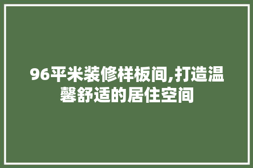 96平米装修样板间,打造温馨舒适的居住空间