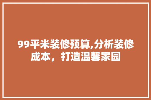 99平米装修预算,分析装修成本，打造温馨家园