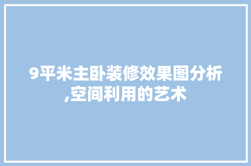 9平米主卧装修效果图分析,空间利用的艺术