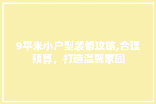 9平米小户型装修攻略,合理预算，打造温馨家园