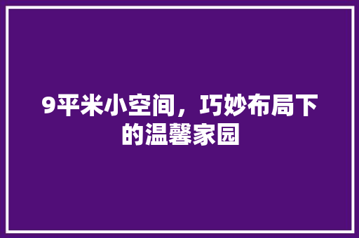 9平米小空间，巧妙布局下的温馨家园