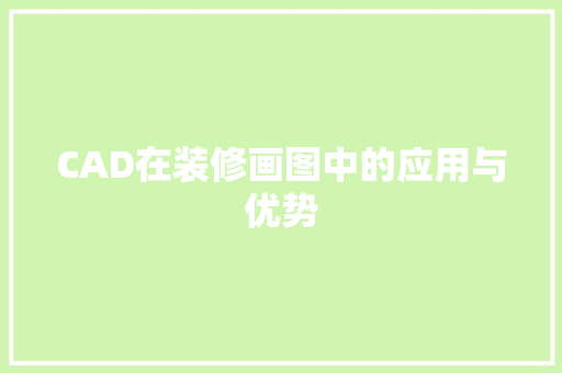 CAD在装修画图中的应用与优势