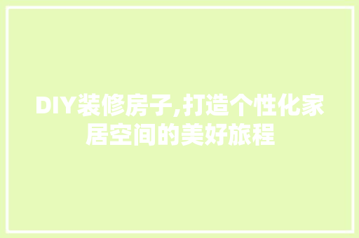 DIY装修房子,打造个性化家居空间的美好旅程