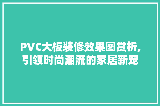 PVC大板装修效果图赏析,引领时尚潮流的家居新宠