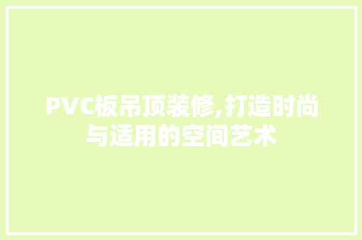 PVC板吊顶装修,打造时尚与适用的空间艺术