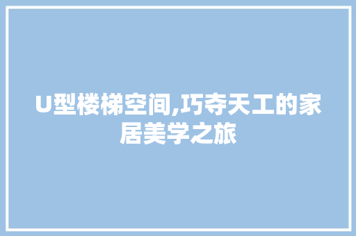 U型楼梯空间,巧夺天工的家居美学之旅
