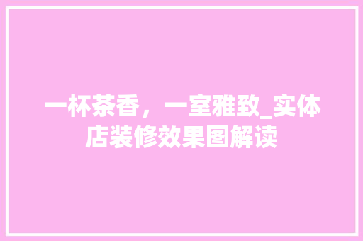 一杯茶香，一室雅致_实体店装修效果图解读