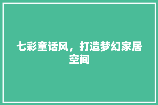 七彩童话风，打造梦幻家居空间