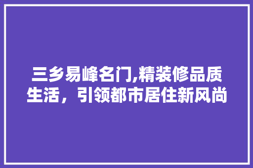 三乡易峰名门,精装修品质生活，引领都市居住新风尚