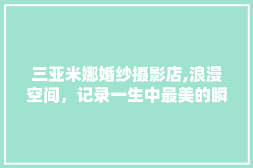 三亚米娜婚纱摄影店,浪漫空间，记录一生中最美的瞬间