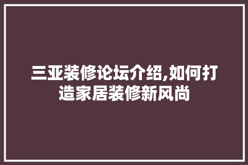 三亚装修论坛介绍,如何打造家居装修新风尚