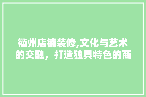 衢州店铺装修,文化与艺术的交融，打造独具特色的商业空间