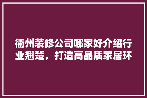衢州装修公司哪家好介绍行业翘楚，打造高品质家居环境