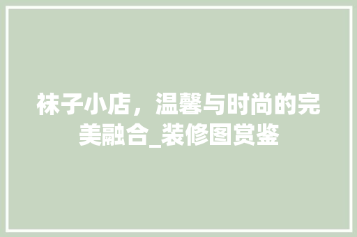 袜子小店，温馨与时尚的完美融合_装修图赏鉴