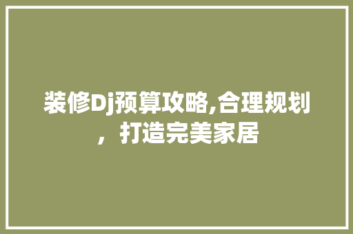 装修Dj预算攻略,合理规划，打造完美家居