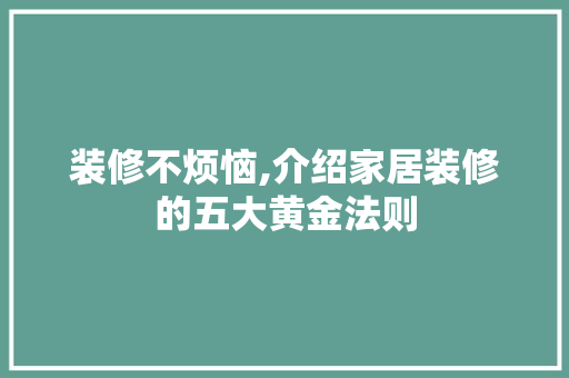 装修不烦恼,介绍家居装修的五大黄金法则