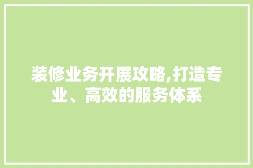 装修业务开展攻略,打造专业、高效的服务体系