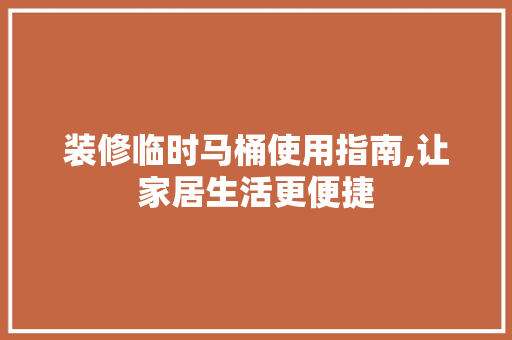 装修临时马桶使用指南,让家居生活更便捷