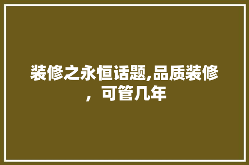 装修之永恒话题,品质装修，可管几年