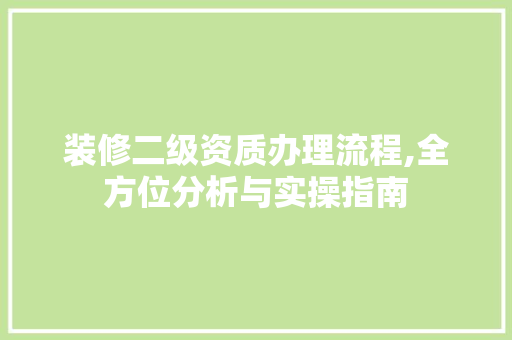 装修二级资质办理流程,全方位分析与实操指南
