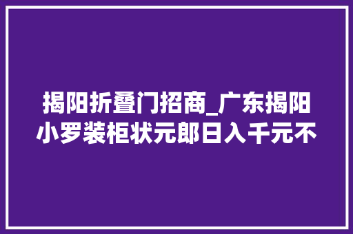 揭阳折叠门招商_广东揭阳小罗装柜状元郎日入千元不是梦